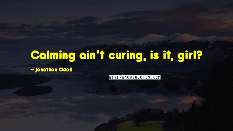 Jonathan Odell Quotes: Calming ain't curing, is it, girl?