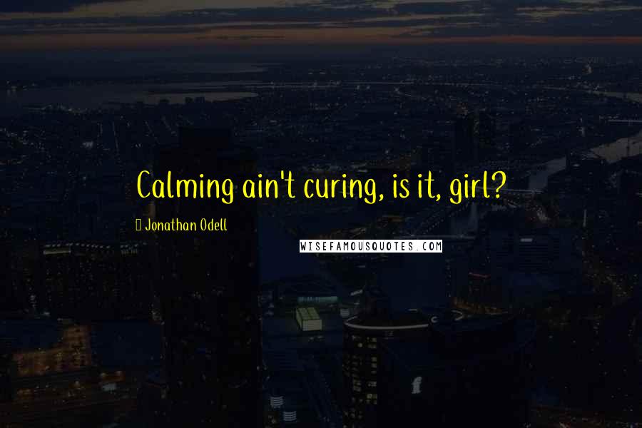 Jonathan Odell Quotes: Calming ain't curing, is it, girl?