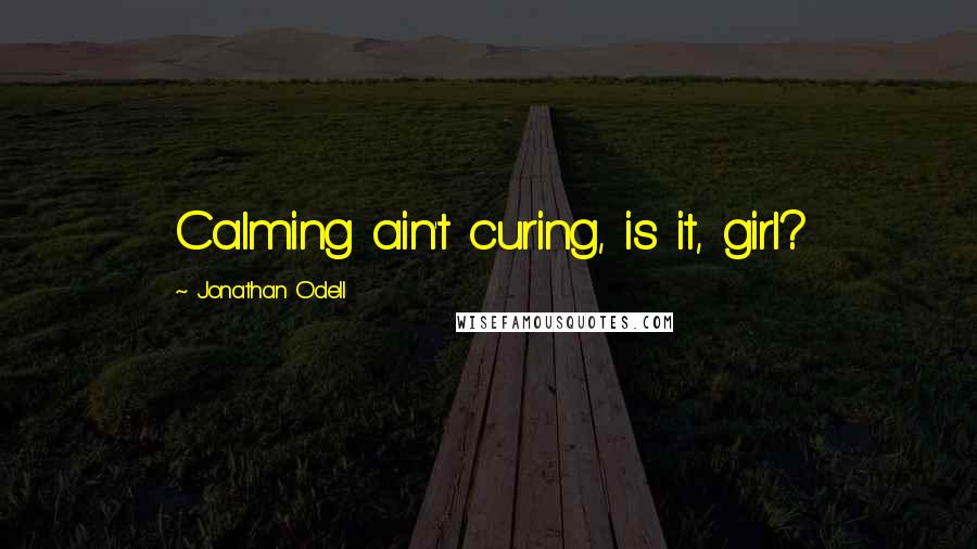 Jonathan Odell Quotes: Calming ain't curing, is it, girl?