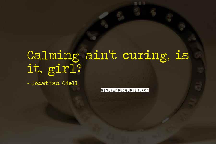 Jonathan Odell Quotes: Calming ain't curing, is it, girl?