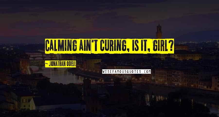 Jonathan Odell Quotes: Calming ain't curing, is it, girl?