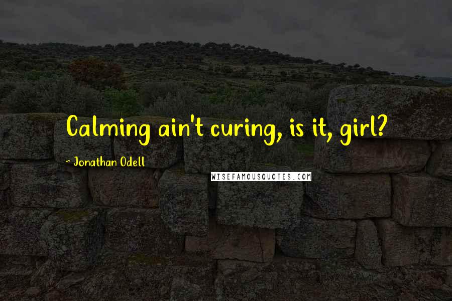 Jonathan Odell Quotes: Calming ain't curing, is it, girl?