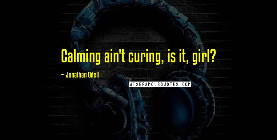 Jonathan Odell Quotes: Calming ain't curing, is it, girl?