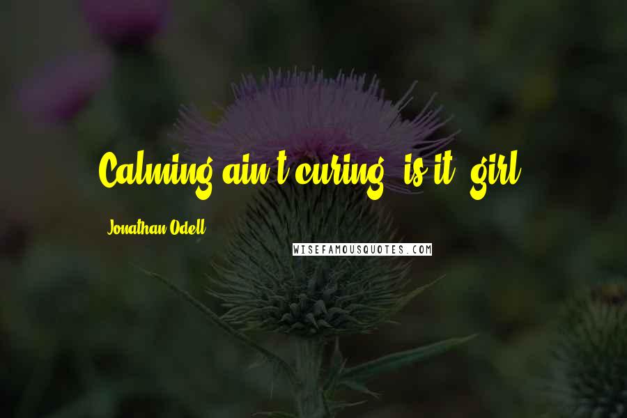 Jonathan Odell Quotes: Calming ain't curing, is it, girl?