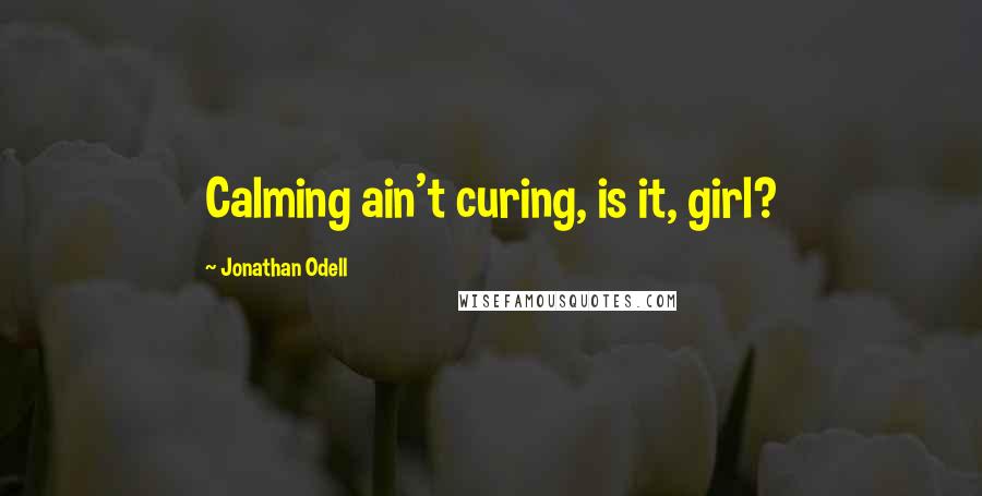 Jonathan Odell Quotes: Calming ain't curing, is it, girl?