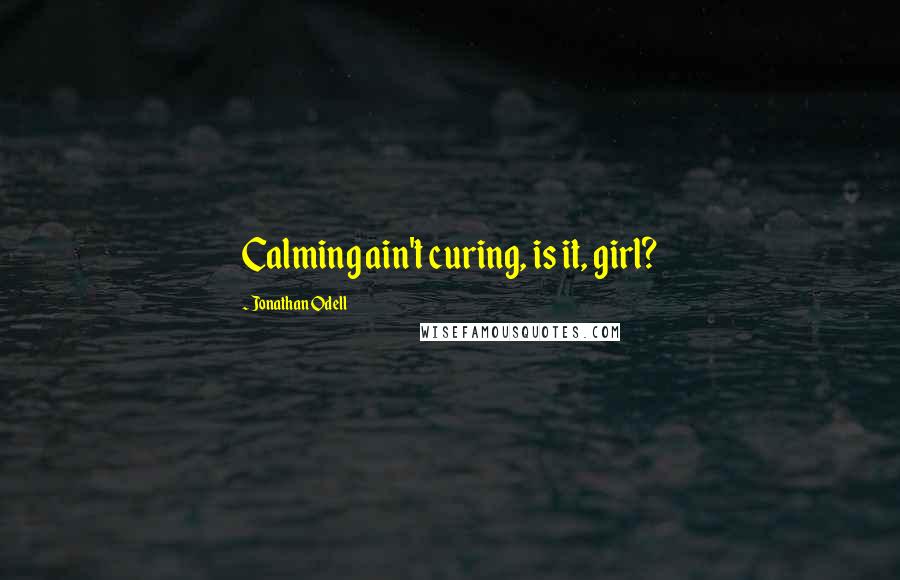 Jonathan Odell Quotes: Calming ain't curing, is it, girl?