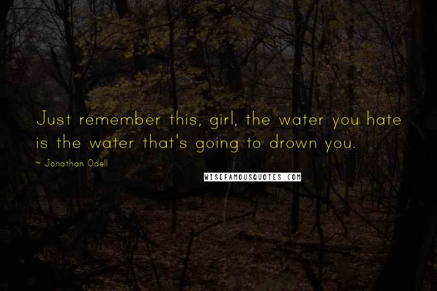 Jonathan Odell Quotes: Just remember this, girl, the water you hate is the water that's going to drown you.