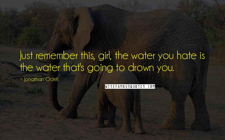 Jonathan Odell Quotes: Just remember this, girl, the water you hate is the water that's going to drown you.