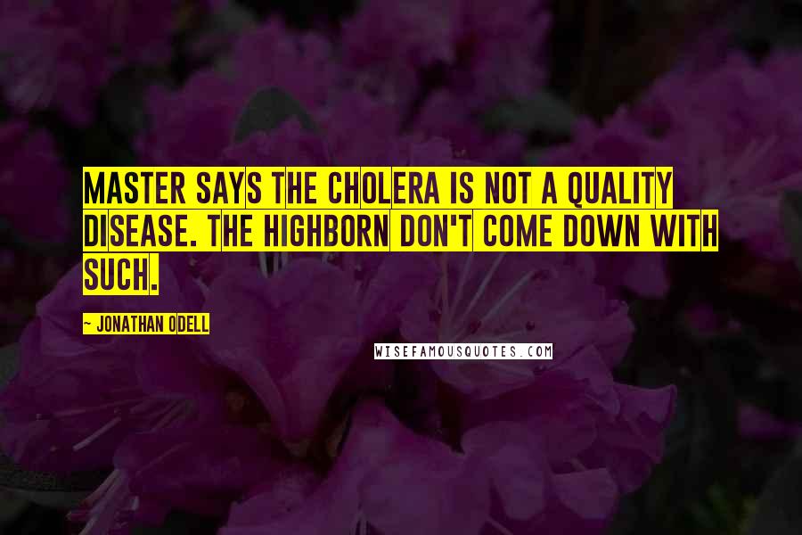 Jonathan Odell Quotes: Master says the cholera is not a quality disease. The highborn don't come down with such.