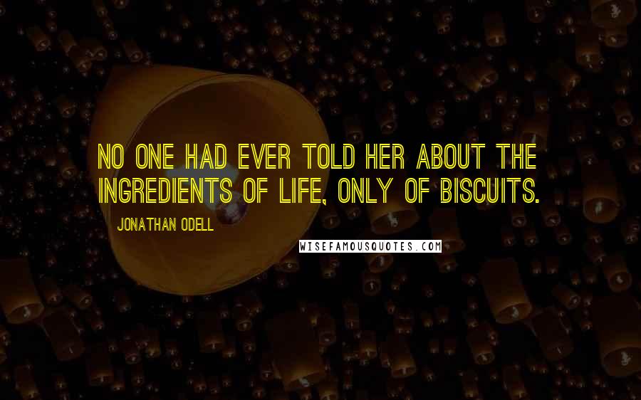 Jonathan Odell Quotes: No one had ever told her about the ingredients of life, only of biscuits.