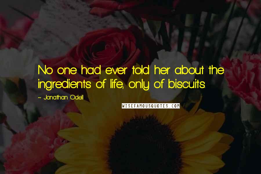 Jonathan Odell Quotes: No one had ever told her about the ingredients of life, only of biscuits.