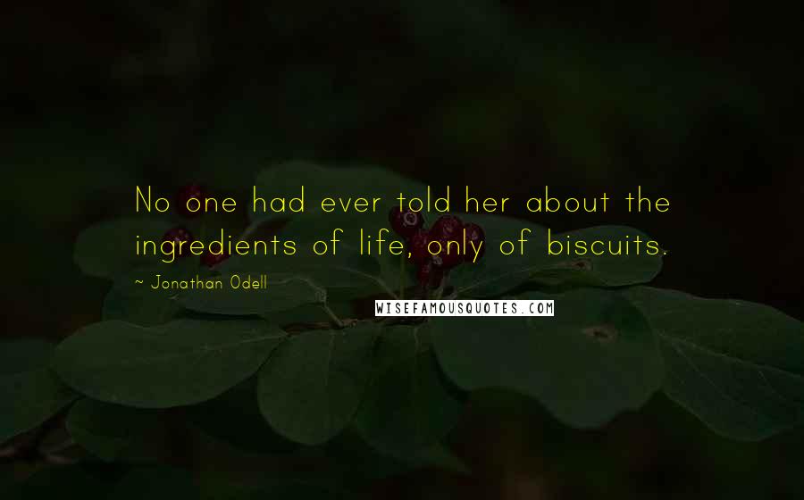 Jonathan Odell Quotes: No one had ever told her about the ingredients of life, only of biscuits.