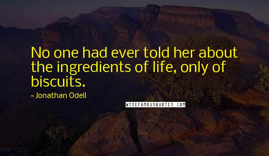 Jonathan Odell Quotes: No one had ever told her about the ingredients of life, only of biscuits.