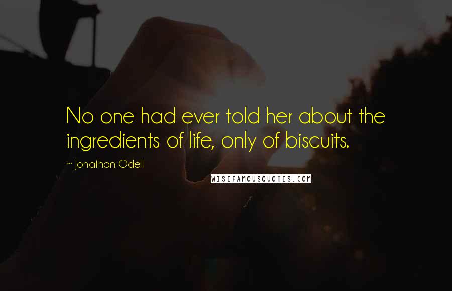 Jonathan Odell Quotes: No one had ever told her about the ingredients of life, only of biscuits.