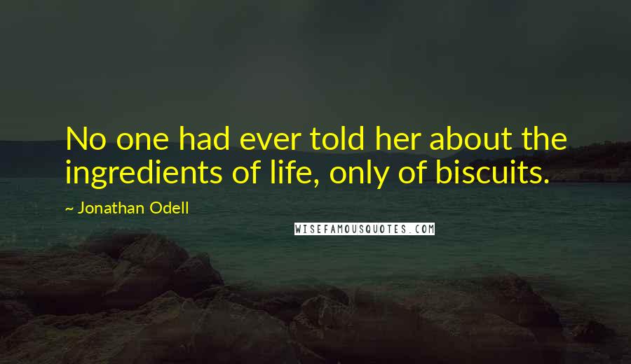 Jonathan Odell Quotes: No one had ever told her about the ingredients of life, only of biscuits.