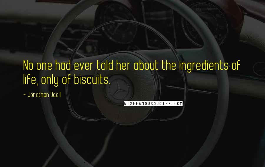 Jonathan Odell Quotes: No one had ever told her about the ingredients of life, only of biscuits.