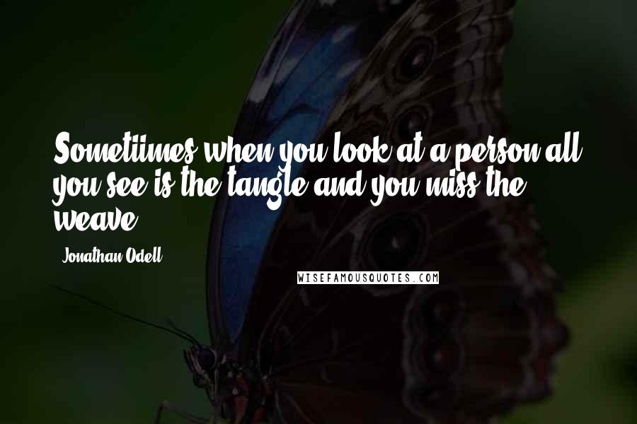 Jonathan Odell Quotes: Sometiimes when you look at a person all you see is the tangle and you miss the weave
