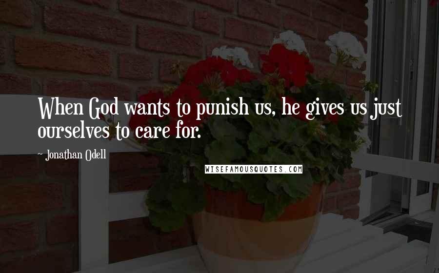 Jonathan Odell Quotes: When God wants to punish us, he gives us just ourselves to care for.