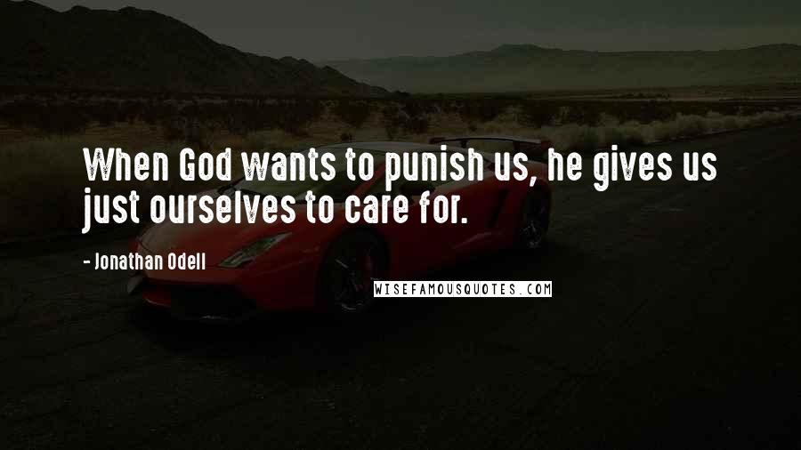 Jonathan Odell Quotes: When God wants to punish us, he gives us just ourselves to care for.