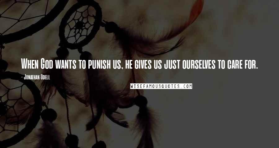 Jonathan Odell Quotes: When God wants to punish us, he gives us just ourselves to care for.