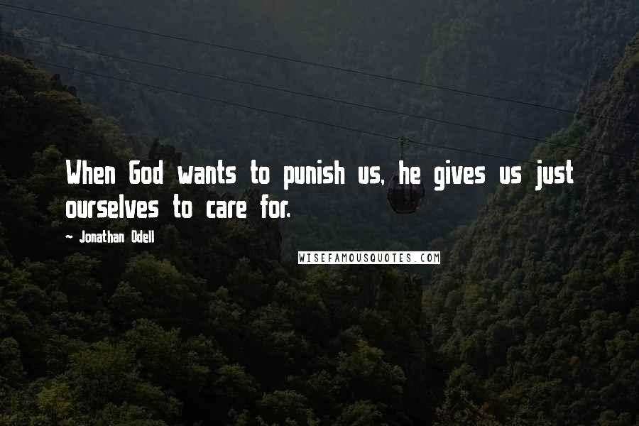 Jonathan Odell Quotes: When God wants to punish us, he gives us just ourselves to care for.