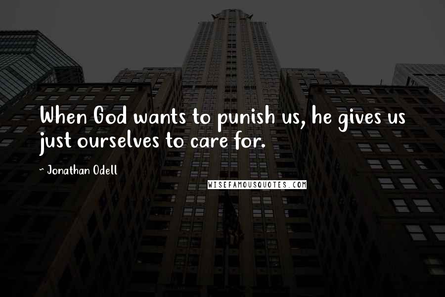 Jonathan Odell Quotes: When God wants to punish us, he gives us just ourselves to care for.