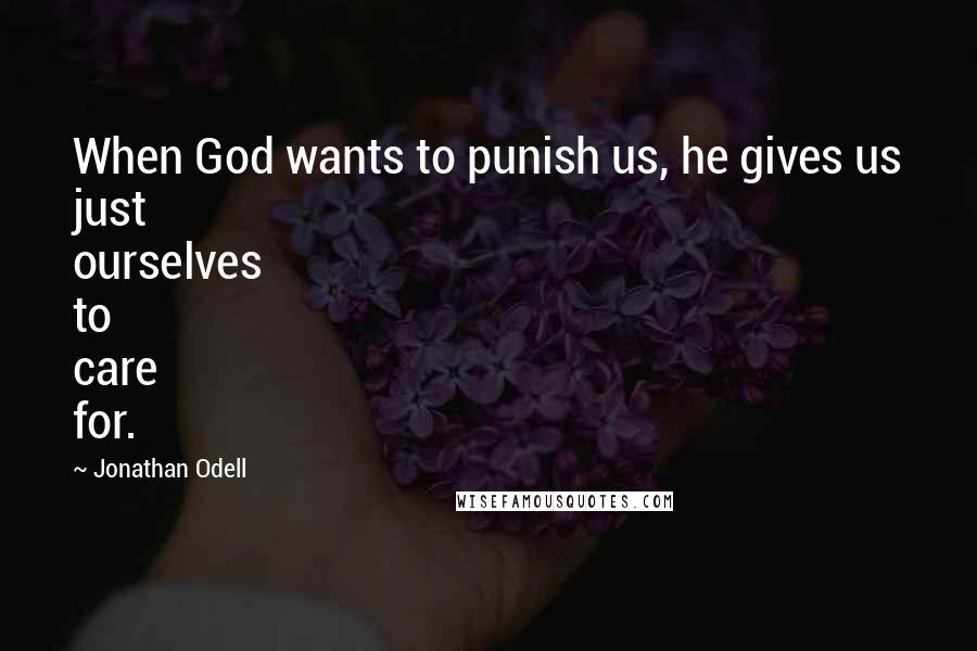 Jonathan Odell Quotes: When God wants to punish us, he gives us just ourselves to care for.