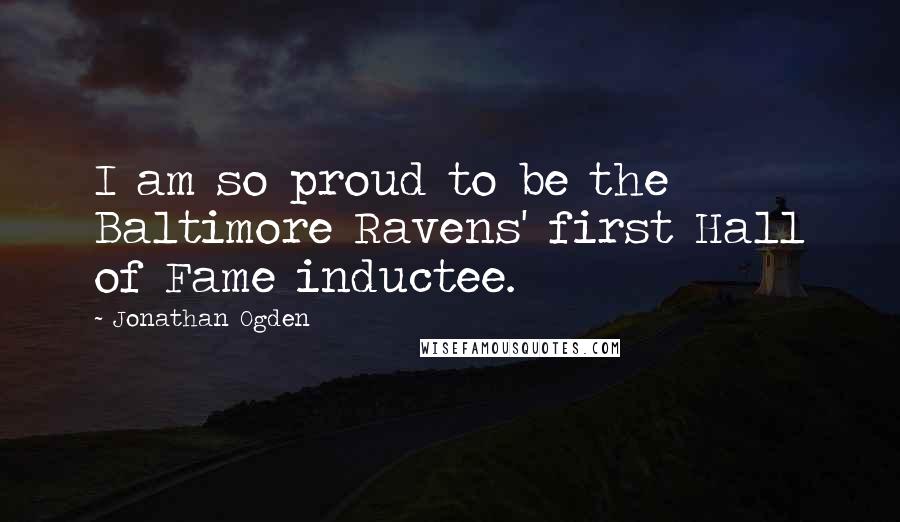Jonathan Ogden Quotes: I am so proud to be the Baltimore Ravens' first Hall of Fame inductee.