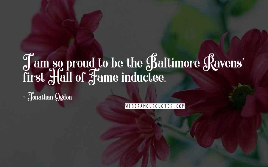 Jonathan Ogden Quotes: I am so proud to be the Baltimore Ravens' first Hall of Fame inductee.