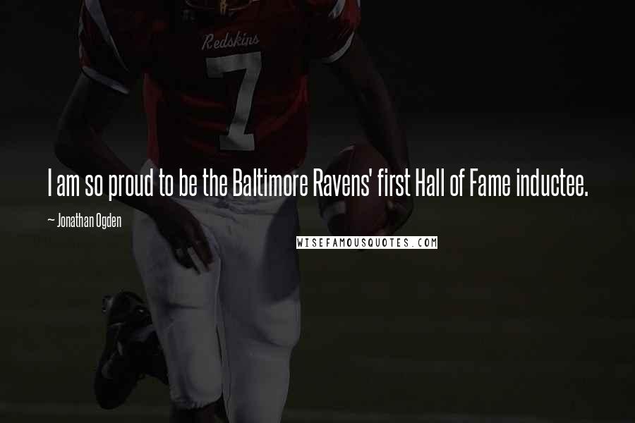 Jonathan Ogden Quotes: I am so proud to be the Baltimore Ravens' first Hall of Fame inductee.