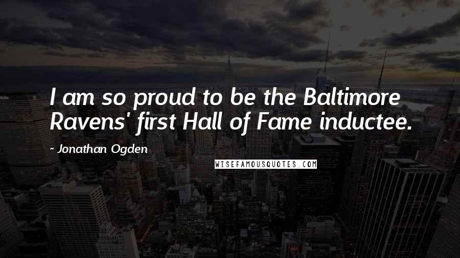 Jonathan Ogden Quotes: I am so proud to be the Baltimore Ravens' first Hall of Fame inductee.