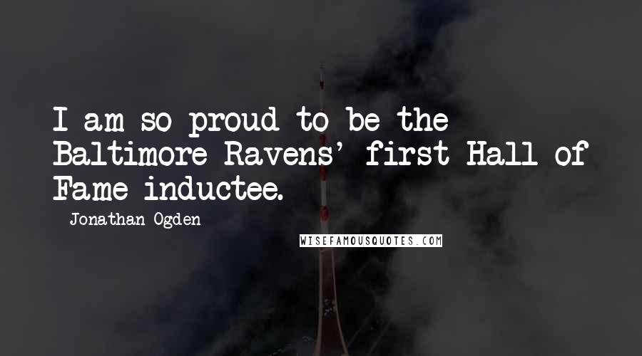 Jonathan Ogden Quotes: I am so proud to be the Baltimore Ravens' first Hall of Fame inductee.