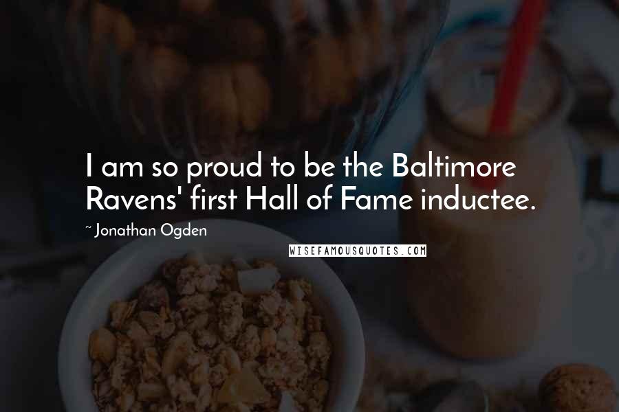 Jonathan Ogden Quotes: I am so proud to be the Baltimore Ravens' first Hall of Fame inductee.