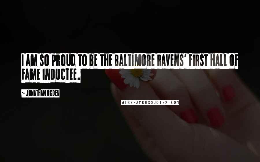 Jonathan Ogden Quotes: I am so proud to be the Baltimore Ravens' first Hall of Fame inductee.