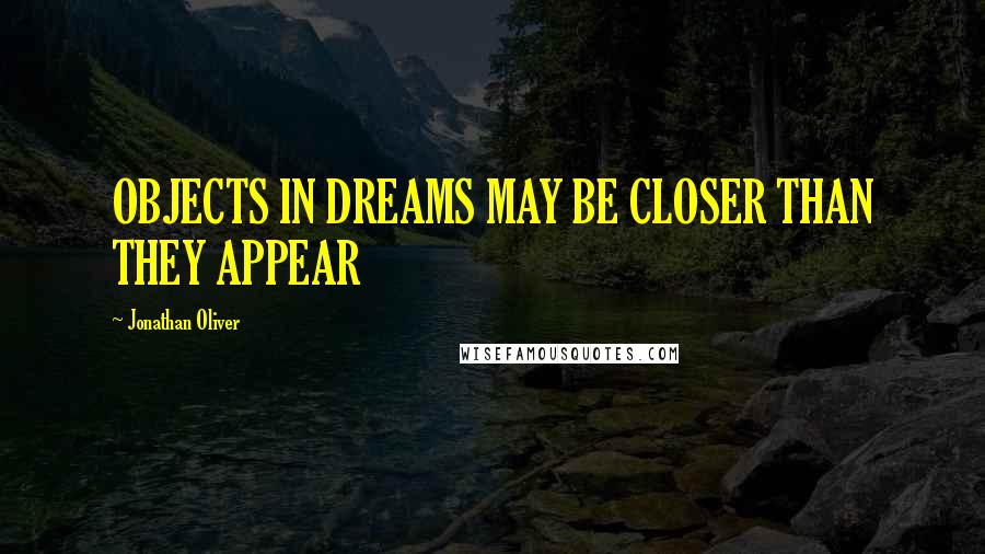Jonathan Oliver Quotes: OBJECTS IN DREAMS MAY BE CLOSER THAN THEY APPEAR