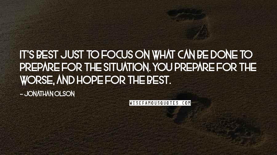 Jonathan Olson Quotes: it's best just to focus on what can be done to prepare for the situation. You prepare for the worse, and hope for the best.