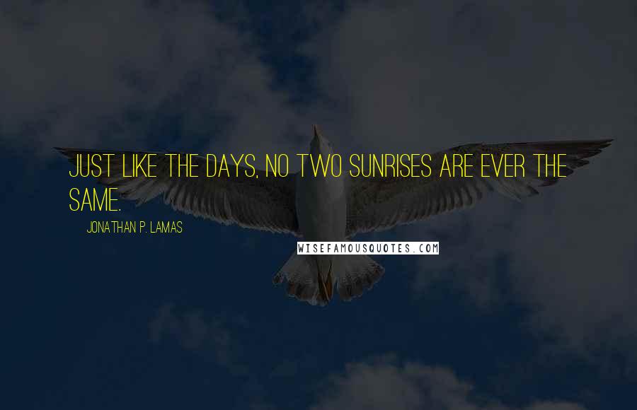 Jonathan P. Lamas Quotes: Just like the days, no two sunrises are ever the same.