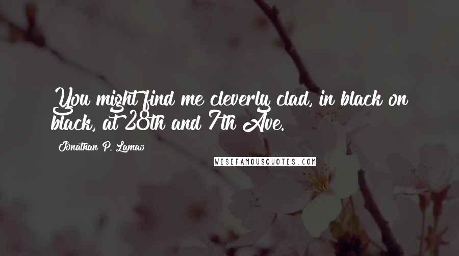 Jonathan P. Lamas Quotes: You might find me cleverly clad, in black on black, at 28th and 7th Ave.