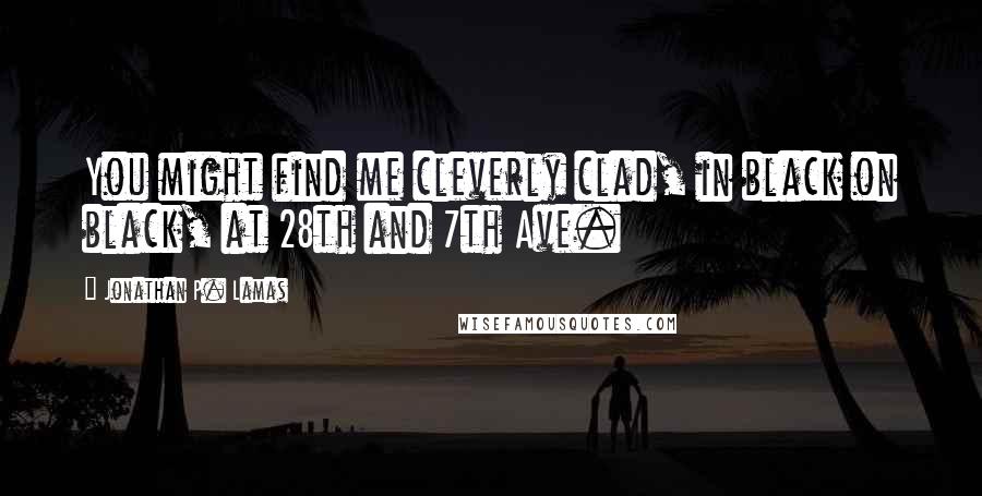 Jonathan P. Lamas Quotes: You might find me cleverly clad, in black on black, at 28th and 7th Ave.