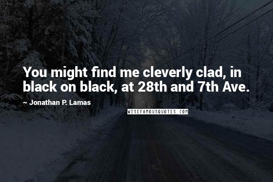 Jonathan P. Lamas Quotes: You might find me cleverly clad, in black on black, at 28th and 7th Ave.