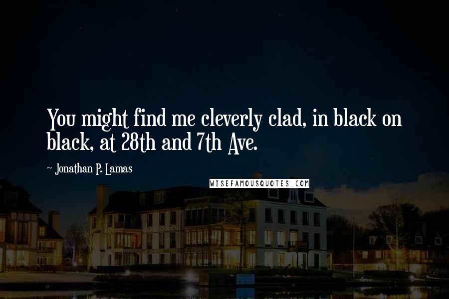 Jonathan P. Lamas Quotes: You might find me cleverly clad, in black on black, at 28th and 7th Ave.