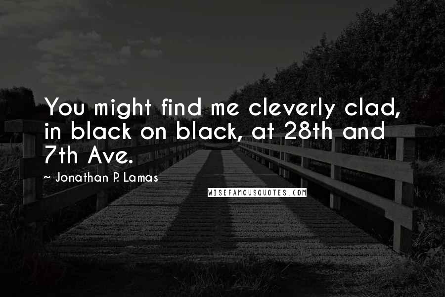 Jonathan P. Lamas Quotes: You might find me cleverly clad, in black on black, at 28th and 7th Ave.