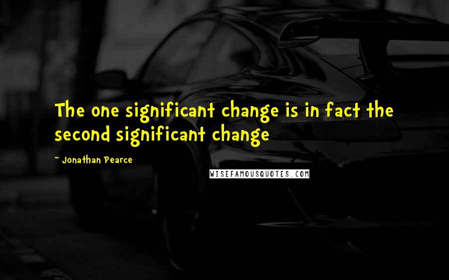Jonathan Pearce Quotes: The one significant change is in fact the second significant change