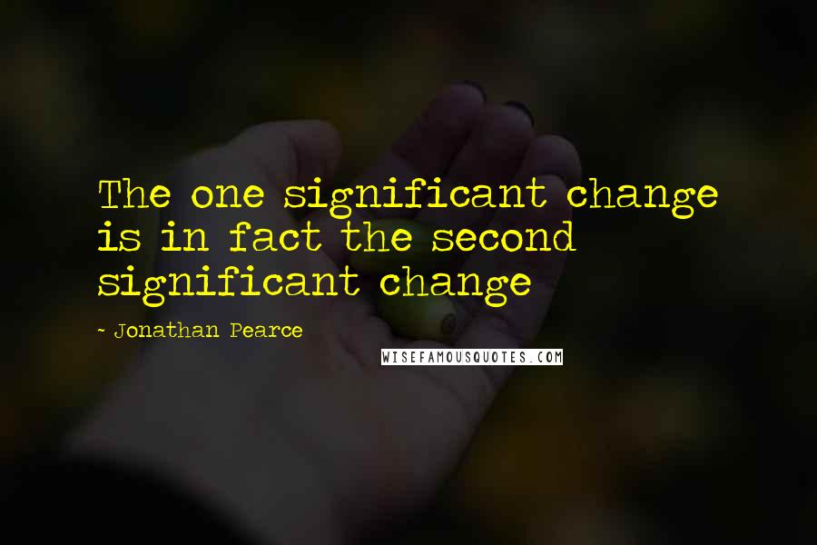 Jonathan Pearce Quotes: The one significant change is in fact the second significant change