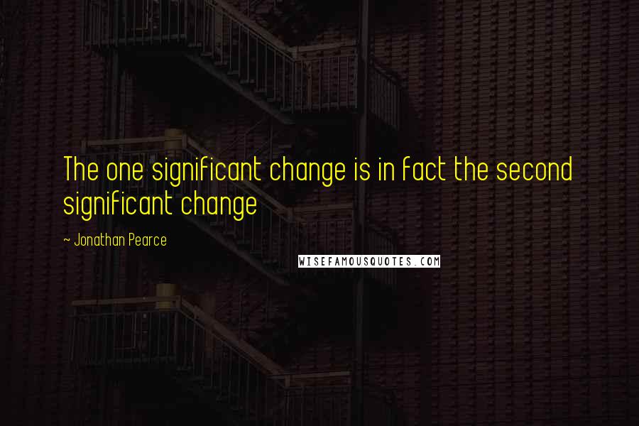 Jonathan Pearce Quotes: The one significant change is in fact the second significant change