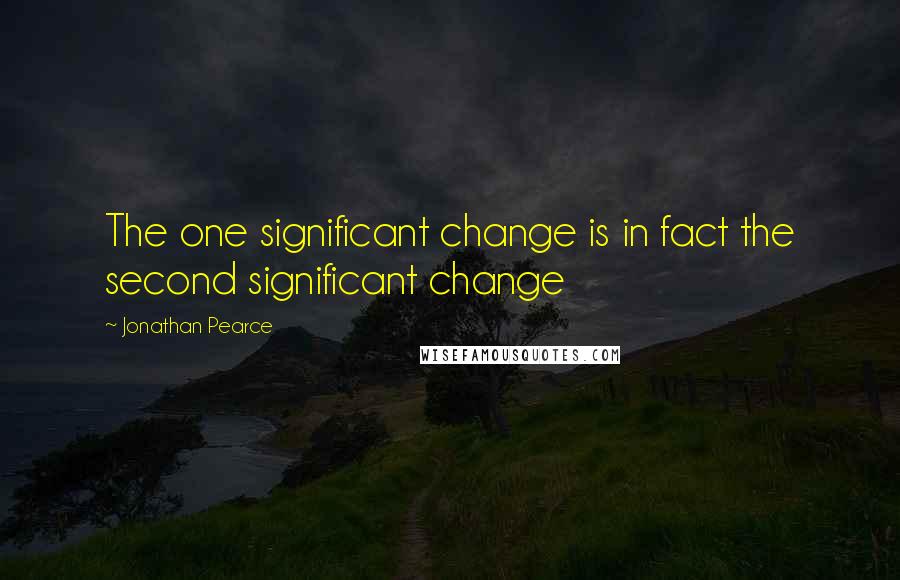 Jonathan Pearce Quotes: The one significant change is in fact the second significant change