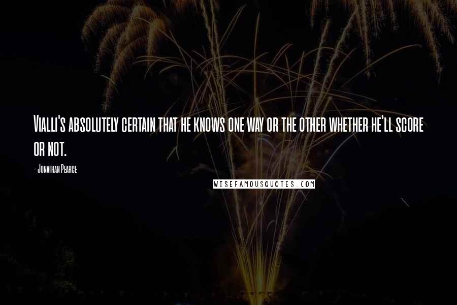 Jonathan Pearce Quotes: Vialli's absolutely certain that he knows one way or the other whether he'll score or not.