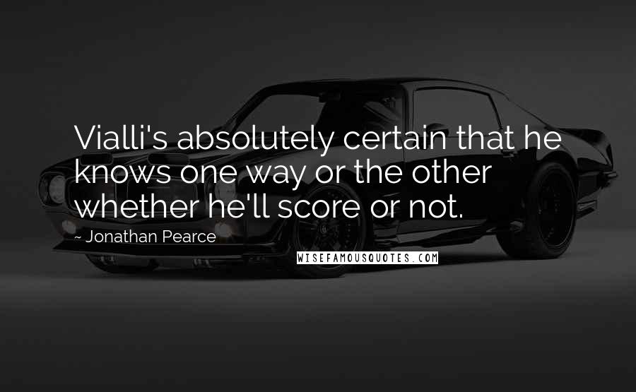 Jonathan Pearce Quotes: Vialli's absolutely certain that he knows one way or the other whether he'll score or not.