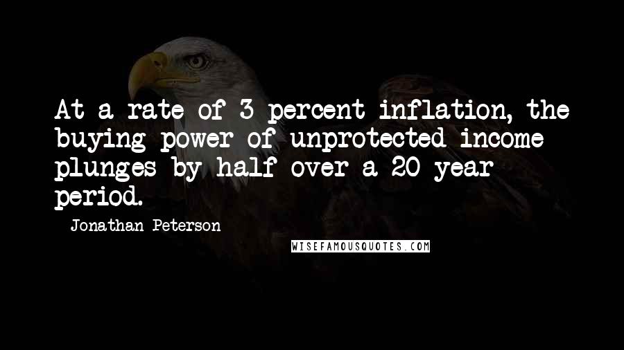 Jonathan Peterson Quotes: At a rate of 3 percent inflation, the buying power of unprotected income plunges by half over a 20-year period.