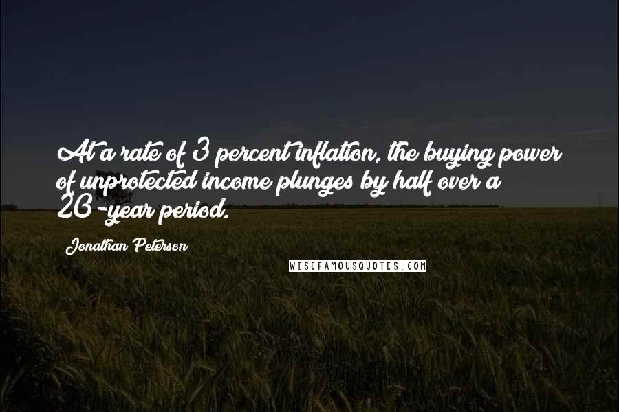 Jonathan Peterson Quotes: At a rate of 3 percent inflation, the buying power of unprotected income plunges by half over a 20-year period.